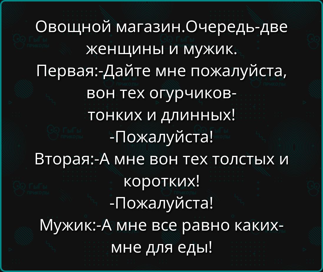 Овощной магазинОчередь две женщины и мужик Первая Дайте мне пожалуйста вон тех огурчиков тонких и длинных Пожалуйста Вторая А мне вон тех толстых и коротких Пожалуйста Мужик А мне все равно каких мне для еды