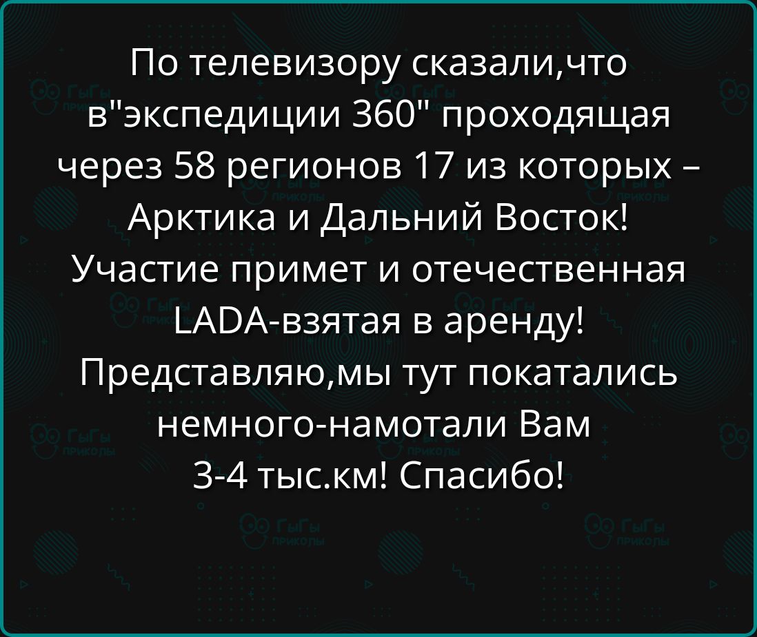 По телевизору сказаличто вэкспедиции 360 проходящая через 58 регионов 17 из которых Арктика и Дальний Восток Участие примет и отечественная ГАРВА взятая в аренду Представляюмы тут покатались немного намотали Вам 3 4 тыскм Спасибо