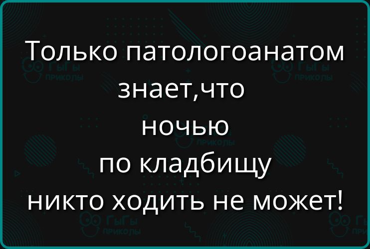 Только патологоанатом знаетчто ночью по кладбищу никто ходить не может