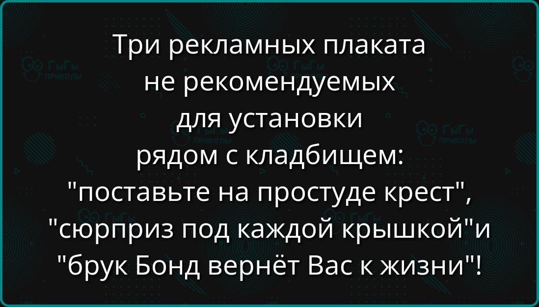 Три рекламных плаката не рекомендуемых для установки рядом с кладбищем поставьте на простуде крест сюрприз под каждой крышкойи брук Бонд вернёт Вас к жизни