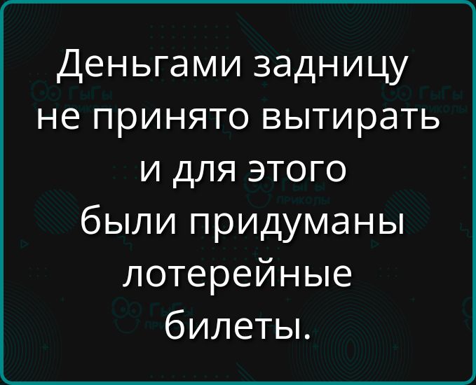 Деньгами задницу не принято вытирать и для этого были придуманы лотерейные билеты