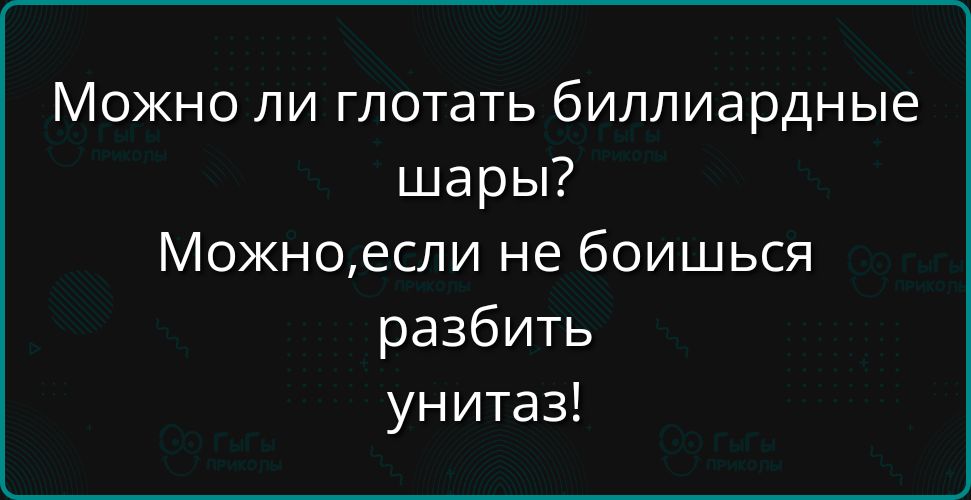 Можно ли глотать биллиардные шары Можноесли не боишься разбить унитаз