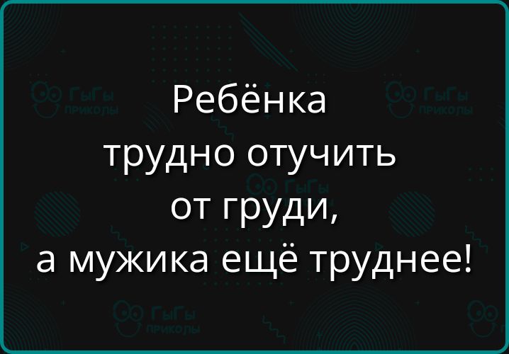 Ребёнка трудно отучить от груди а мужика ещё труднее