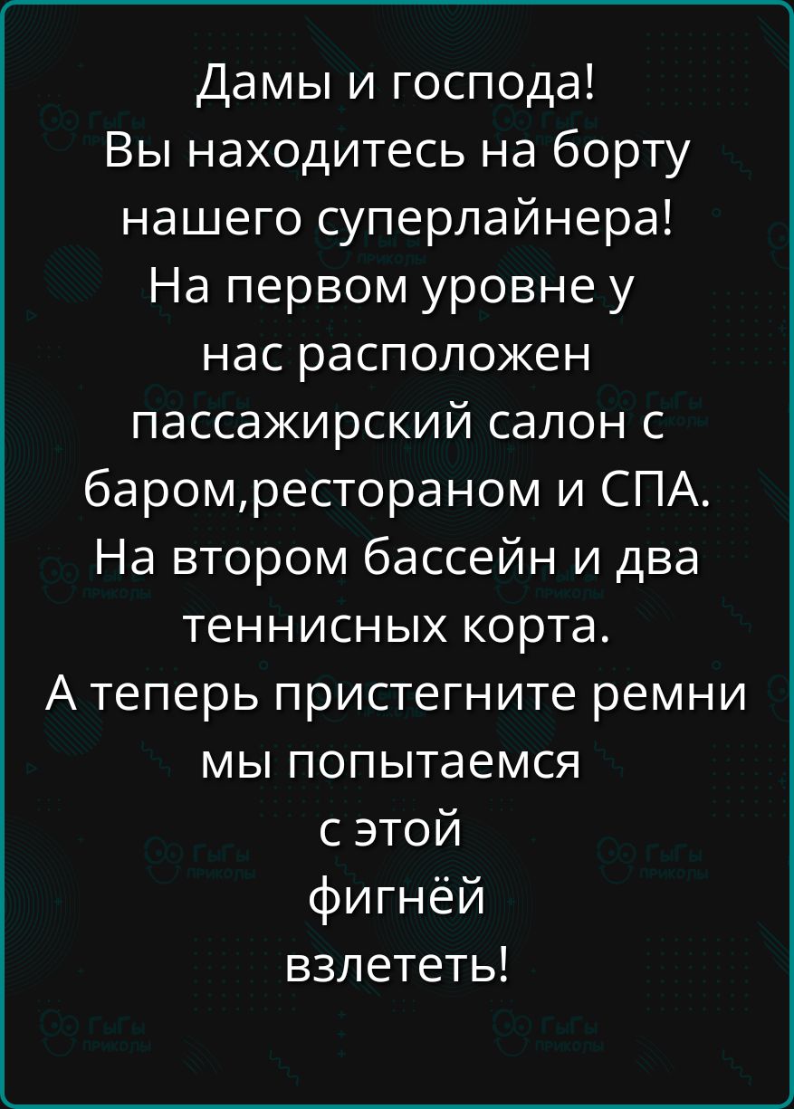 Дамы и господа Вы находитесь на борту нашего суперлайнера На первом уровне у нас расположен пассажирский салон с баромрестораном и СПА На втором бассейн и два теннисных корта Атеперь пристегните ремни мы попытаемся сЭтой фигнёй взлететь