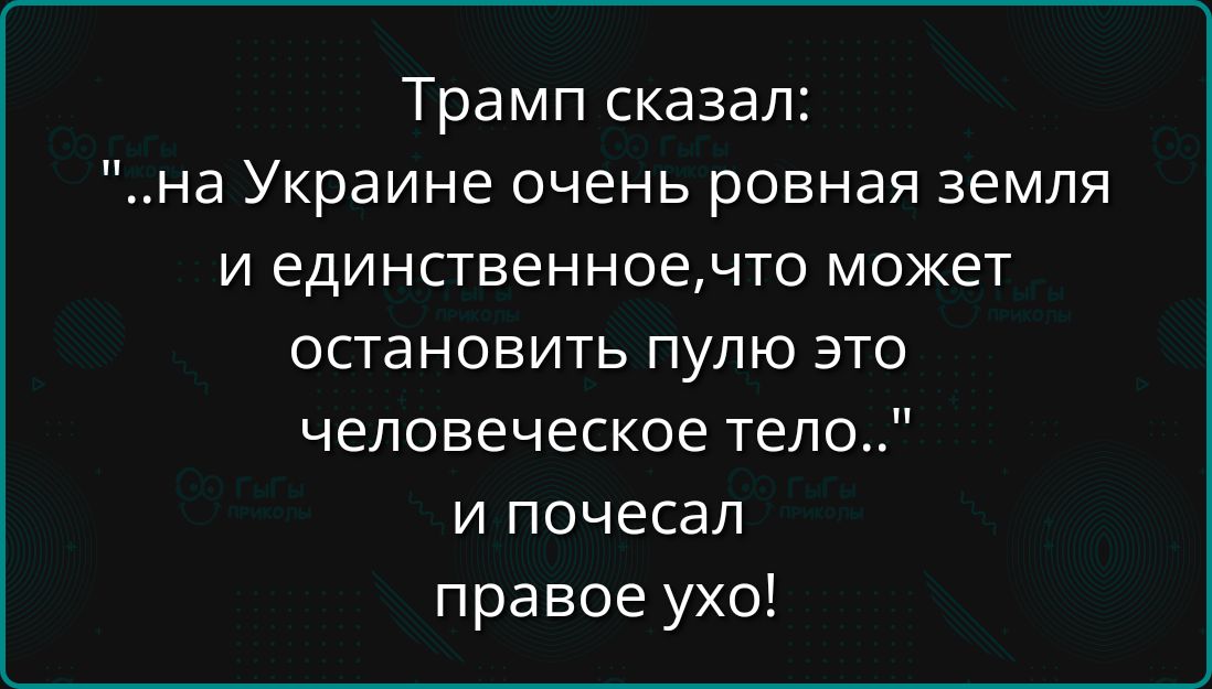 Трамп сказал на Украине очень ровная земля и единственноечто может остановить пулю это человеческое тело и почесал правое ухо