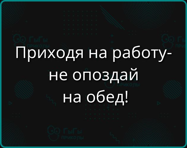 Приходя на работу не опоздай на обед