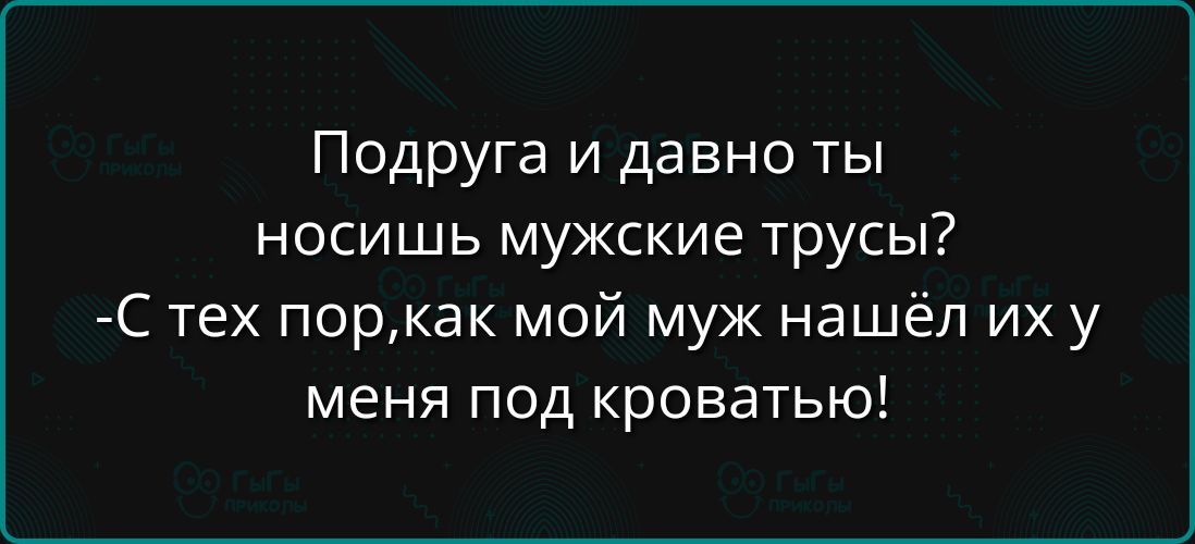 Подруга и давно ты носишь мужские трусы С тех поркак мой муж нашёл их у меня под кроватью