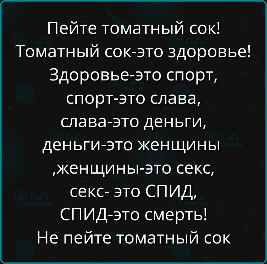 Пейте томатный сок Томатный сок это здоровье Здоровье это спорт спорт это слава слава это деньги деньги это женщины женщины это секс секс это СПИД СПИД это смерть Не пейте томатный сок