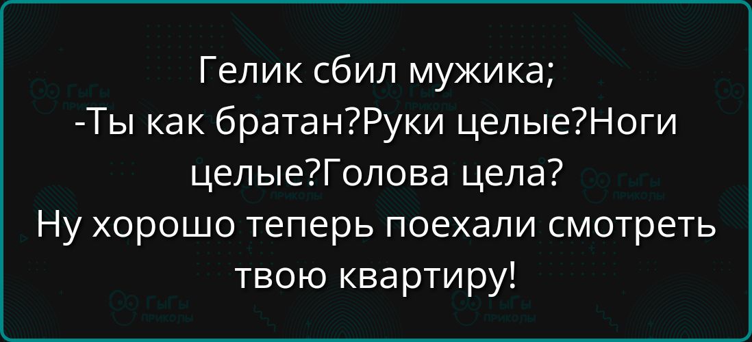 Гелик сбил мужика Ты как братанРуки целыеНоги целыеГолова цела Ну хорошо теперь поехали смотреть твою квартиру