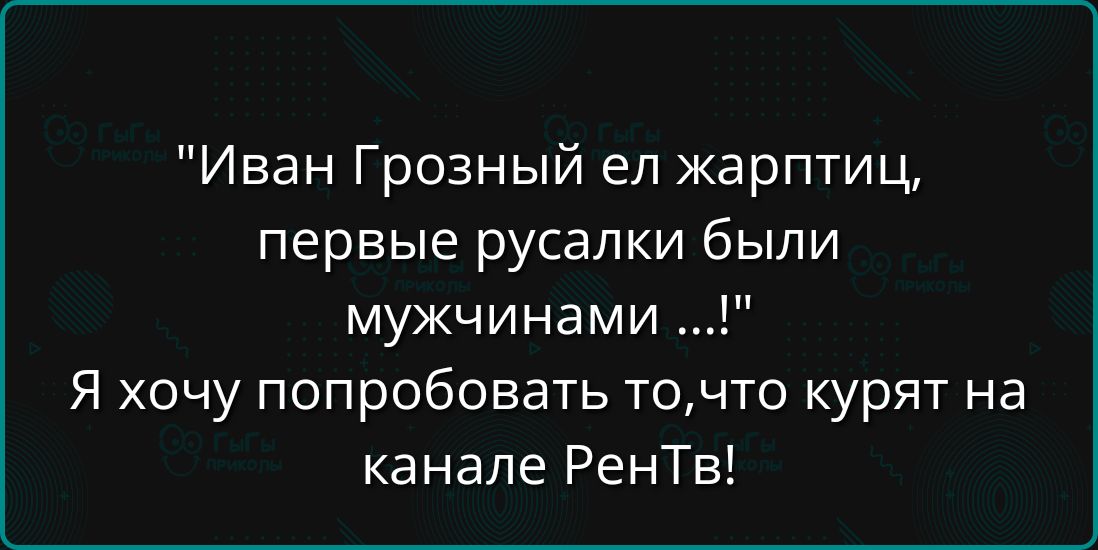 Иван Грозный ел жарптиц первые русалки были мужчинами Я хочу попробовать точто курят на канале РенТв