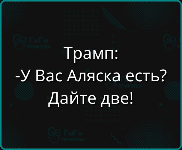 Трамп У Вас Аляска есть Дайте две