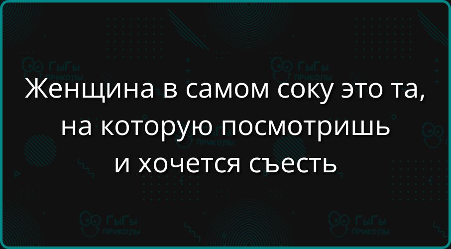 Женщина в самом соку это та на которую посмотришь и хочется съесть