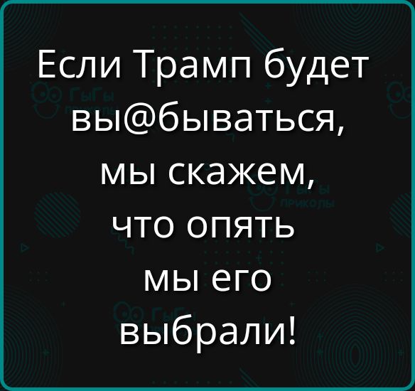 Если Трамп будет выбываться мы скажем что опять мы его выбрали