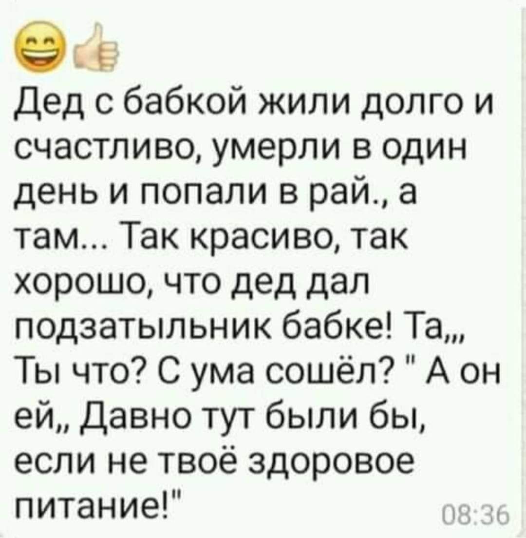 виа дед с бабкой жили долго и счастливо умерли в один день и попали в рай а там Так красиво так хорошо что дед дал подзатыльник бабке Та Ты что С ума сошёл А он ей Давно тут были бы если не твоё здоровое питание