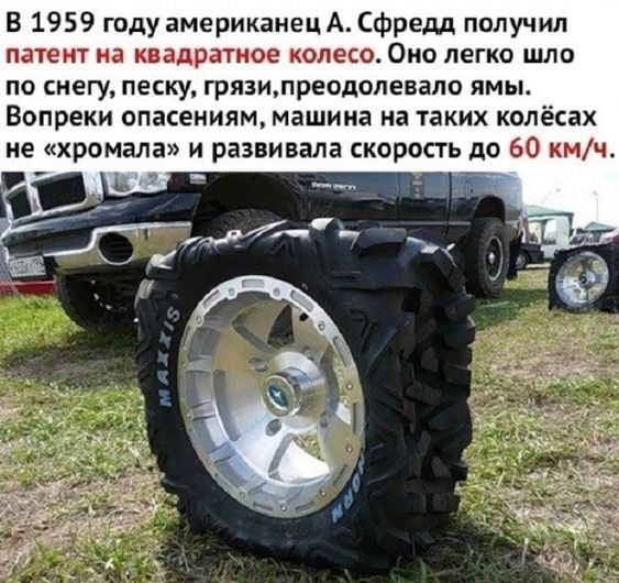 В 1959 году імериканецАЮфрЕдд получил патент на квадратное колесо Она легко шла по снегу песку грязипреодолевало ямы Вопреки опасениям машина на таких колёсах не хромала и развивала скорость до 60 кмч