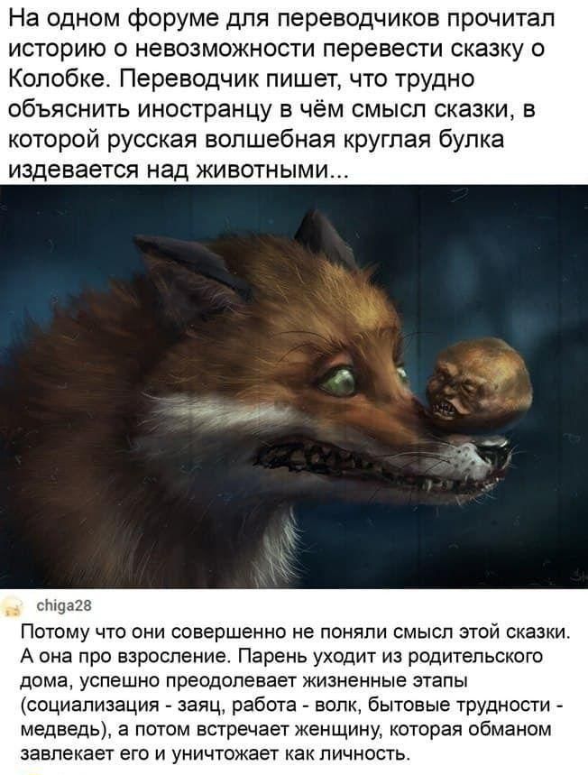 На одном форуме для переводчиков прочитал историю о невозможности перевести сказку о Копобке Переводчик пишет что трудно объяснить иностранцу в чем смысл сказки в которой русская волшебная круглая булка издевается над животными и в Потому нто онн совершенно не поняли смысп этой сказки А она про взросление Парень уходит и родительского дома успешно преодолевает жизненные этапы теоцнвпизвция заяц ра