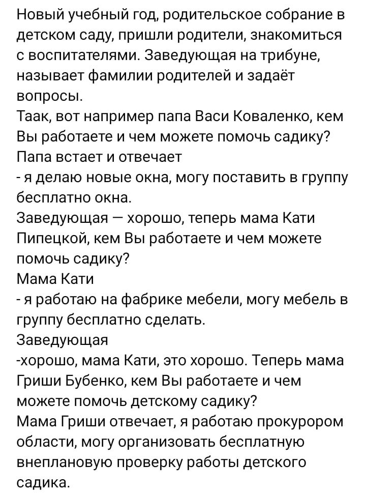 Новый учебный год родительское собрание в детском саду пришли родители знакомиться с воспитателями Заведующая на трибуне называет Фамилии родителей и задает вопросы Таак вот например папа Васи Коваленко кем Вы работаете и чем можете помочь садику Папа встает и отвечает я делаю новые окна могу поставить в группу бесплатно окна Заведующая хорошо теперь мама Кати Пипецкой кем Вы работаете и чем может