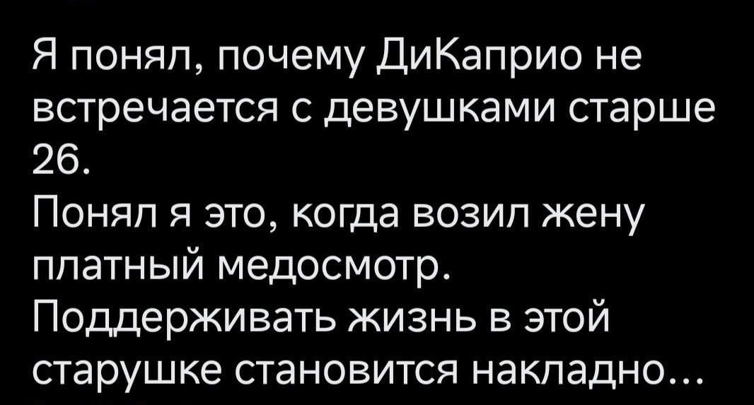 Я понял почему ДиКаприо не встречается с девушками старше 26 Поняп я это когда возип жену платный медосмотр Поддерживать жизнь в этой старушке становится накладно