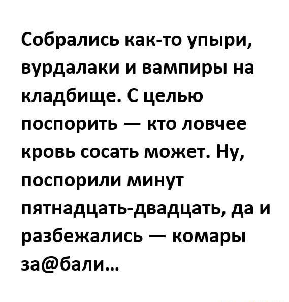 Собрались как то упыри вурдалаки и вампиры на кладбище С целью поспорить кто ловчее кровь сосать может Ну поспорили минут пятнадцать двадцать да и разбежались комары забали