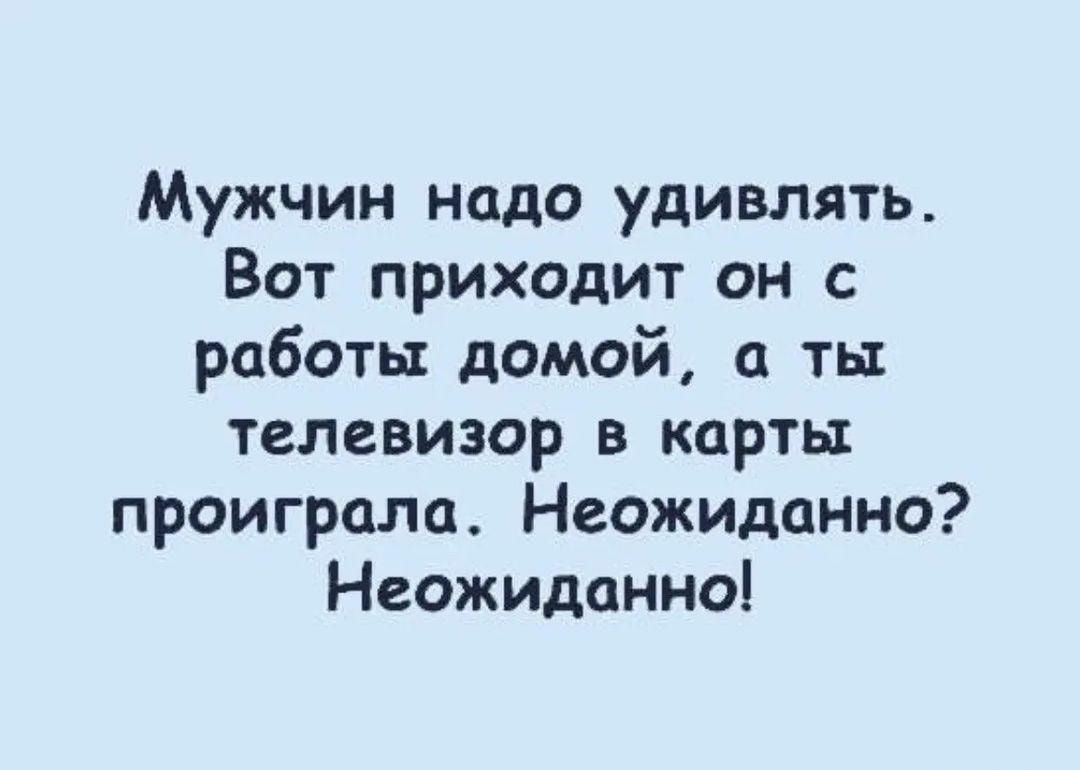 Мужчин надо удивлять Вот приходит он с работы домой ть телевизор в карты проиграла Неожиданно Неожиданно
