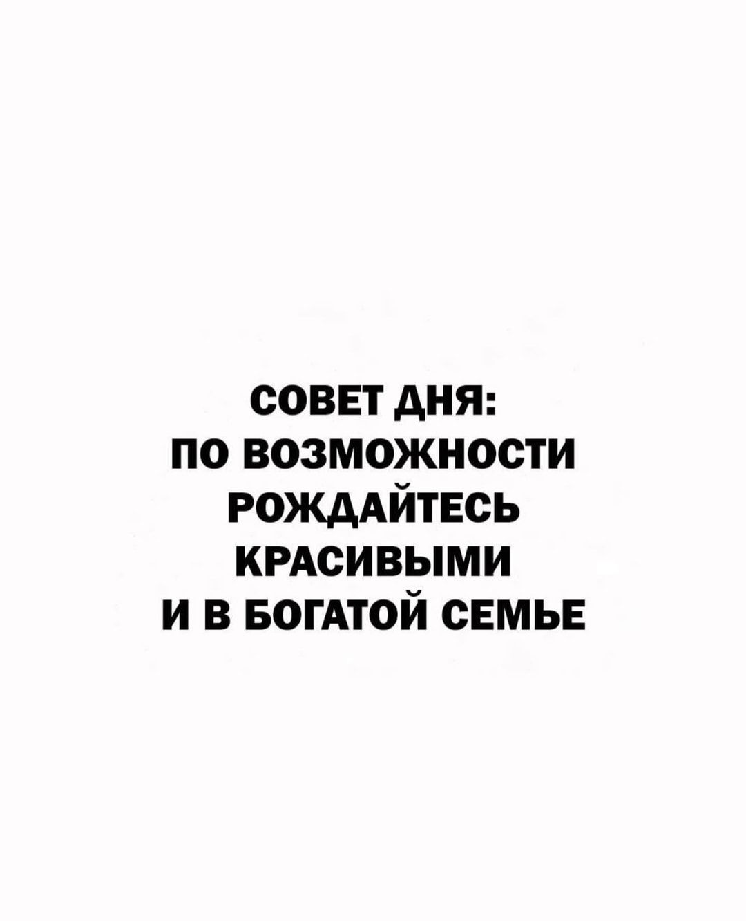 совет дня по возможности РОЖААЙТЕОЬ кмсивыми и в ванной семье