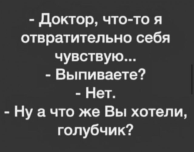 доктор что то я отвратительно себя чувствую Выпиваете Нет Ну а что же Вы хотели голубчик