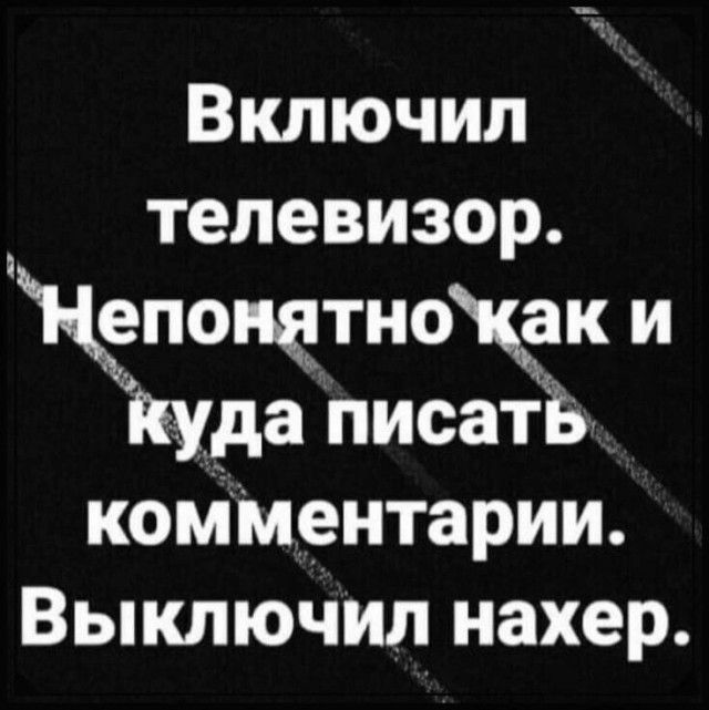 Включил телевизор 11_зпопаътноцак и Ъуда писать комментарии Выключил нахер
