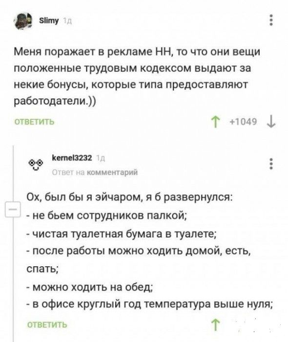 Щ 5 Меня поражает в рекламе НН то что они вещи положенные трудовым кодексом выдают за некие бонусы которые типа предоставляют работодатели п т _ 1 до 0х был бы я эйчаром я 6 развернулся не бьем сотрУпииков палкой чистая туалетная бумаге в туалете после работы можно ходить домой есть спать можно ходить на обед в офисе круглый год температура выше нуля ш т