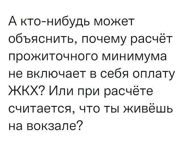 А ктонибудь может объяснить почему расчёт прожиточного минимума не включает в себя оплату ЖКХ Или при расчёте считается что ты живёшь на вокзале