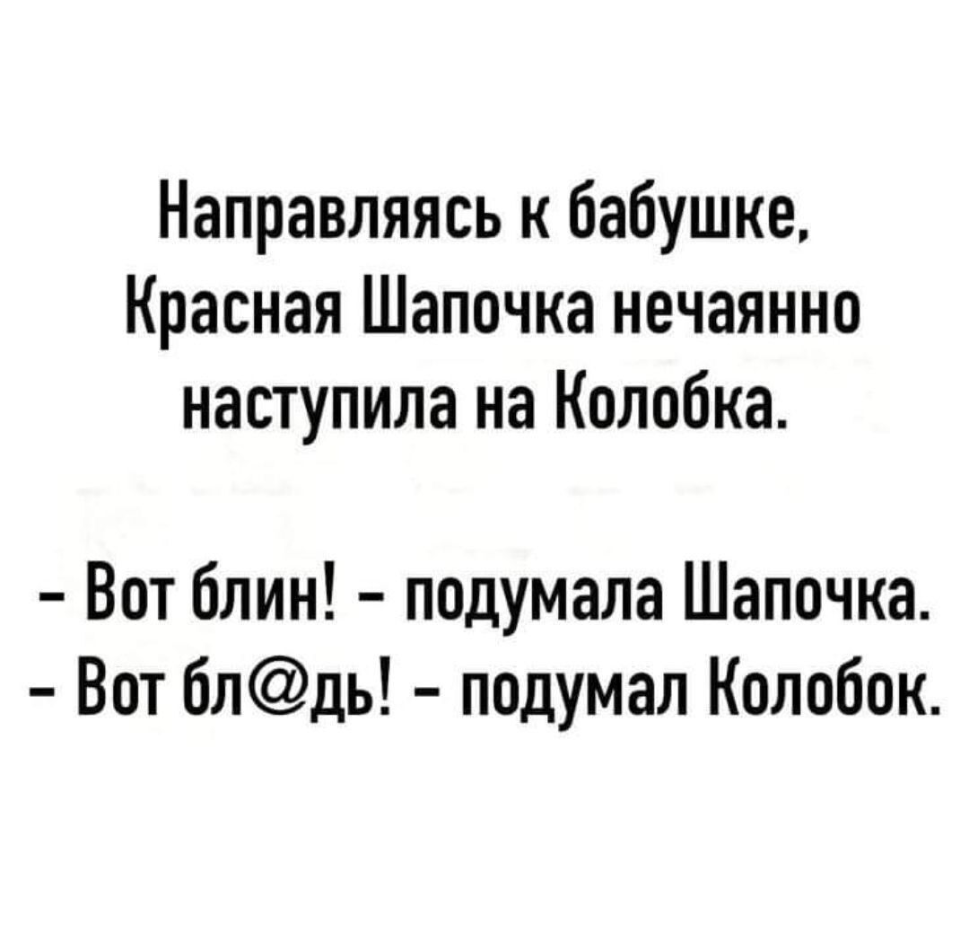 Направляясь к бабушке Красная Шапочка нечаянно наступила на Колобка Вот блин подумала Шапочка Вот блдь подумал Колобок