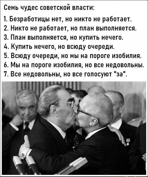 СЕМЬ чудес советской ВЯЗСТИ 1 Безработицы нет но никто не работает 2 Никто не работает но план выполняется 3 План выполняется по купить нечего 4 Купить нечего но всюду очереди Бо Всюду очереди но мы на пороге изобилия 6 Мы на пороге изобилия но все недовольны 7 Все недовольны но все голосуют за