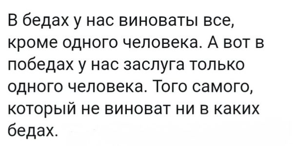 В бедах у нас виноваты все кроме одного человека А вот в победах у нас заслуга только одного человека Того самого который не виноват ни в каких бедах