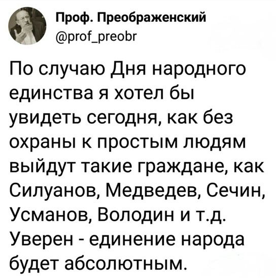 Проф Преображенский рго_ргеоЬг По случаю Дня народного единства я хотел бы увидеть сегодня как без охраны к простым людям выйдут такие граждане как Сипуанов Медведев Сечин Усманов Володин и тд Уверен единение народа будет абсолютным