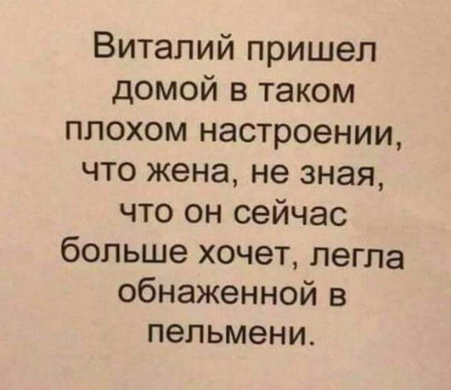 Виталий пришел домой в таком плохом настроении что жена не зная что он сейчас больше хочет легла обнаженной в пельмени