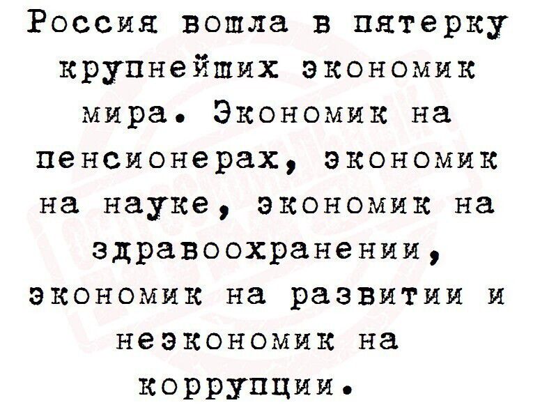 Россия вошла в пятерку крупнейших экономик мира Экономик на пенсионерах экономик на науке экономик на здравоохранении экономик на развитии и неэкономик на КОРРУПЦИИ