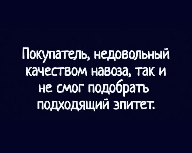 Покупатель недовольный качеством навоза так и не смог подобрать подходящий эпитет