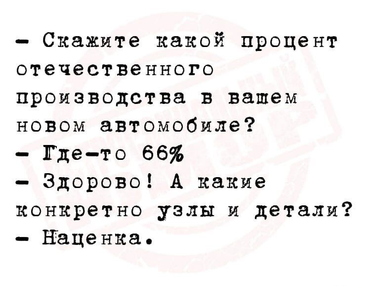 Скажите какой процент отечественного производства в вашем новом автомобиле Где то 66 Здорово А какие конкретно узлы и детали Наценка