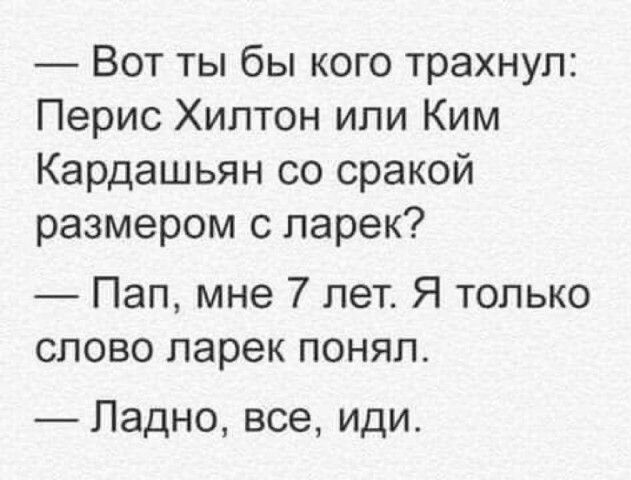Вот ты бы кого трахнул Перис Хилтон или Ким Кардашьян со сракой размером с ларек Пап мне 7 лет Я только слово ларек понял Ладно все иди