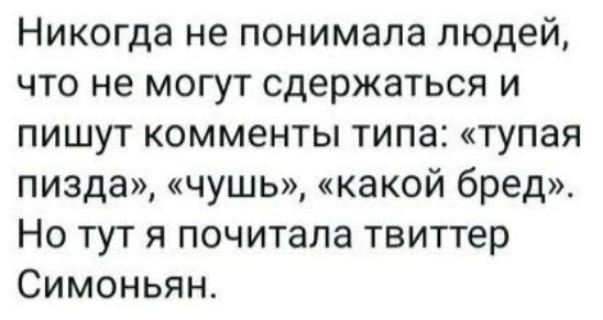 Никогда не понимала людей что не могут сдержаться и пишут комменты типа тупая пизда чушь какой бред Но тут я почитала твиттер Симоньян