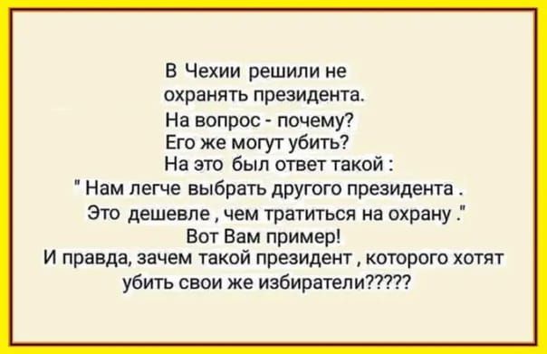 в Чехии решили не охранять президента На вопрос печами Его же могут убить На это был ответ такой Нам легче выбрать другого президента это дешевпемем тратиться на пхрнну Вот в пример и правда зачем такой президент котрого хотят убить свои же избиратели