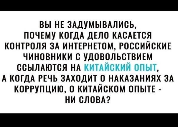 ВЫ НЕ ЗАДУМЫВАЛИСЬ ПОЧЕМУ КОГДА дЕЛО КАСАЕТСЯ КОНТРОЛЯ ЗА ИНТЕРНЕТОМ РОССИЙСКИЕ ЧИНОВНИКИ С УДОВППЬСТВИЕМ ССЫЛАЮТСЯ НА А КОГДА РЕЧЬ ЗАХОДИТ О НАКАЗАНИЯХ ЗА КОРРУПЦИИ 0 КИТАЙСКОМ ОПЫТЕ НИ СЛОВА