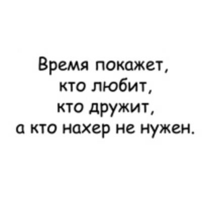 Время покажет кто любит кто дружит а кто нахер не нужен