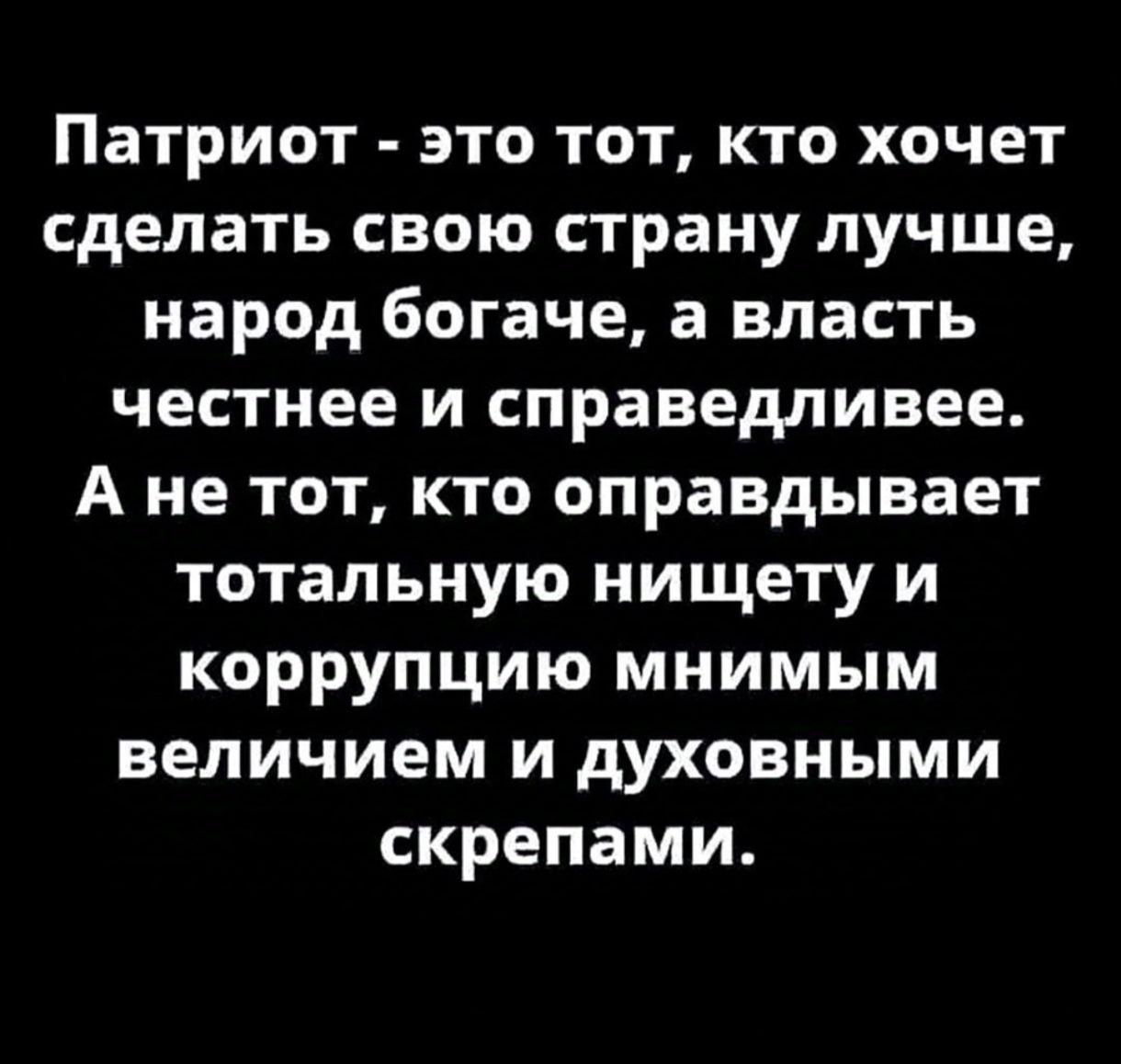 Патриот это тот кто хочет сделать свою страну лучше народ богаче а власть честнее и справедливее Ане тот кто оправдывает тотальную нищету и коррупцию мнимым величием и духовными скрепами