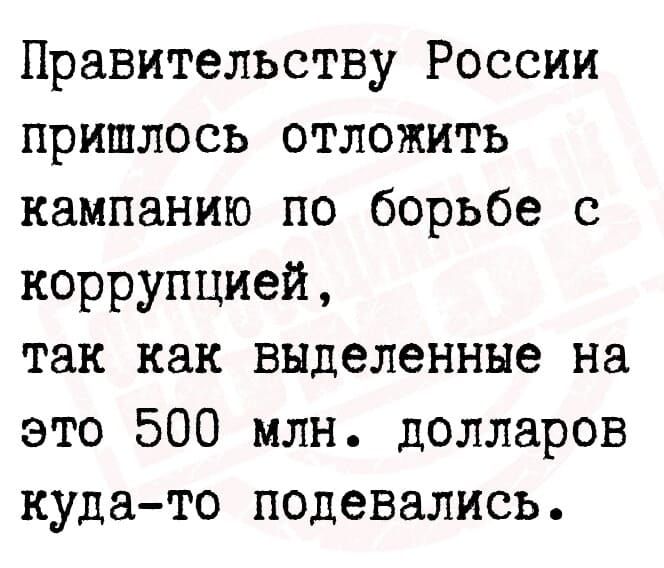 Правительству России пришлось отложить кампанию по борьбе с коррупцией так как выделенные на это 500 млн долларов куда то подевались