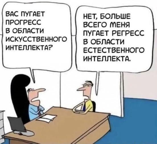 НЕТ БОЛЬШЕ ВСЕГО МЕНЯ ПУГАЕТ РЕГРЕСС В ОБЛАСТИ ЕСТЕСТВЕННОГО ИНТЕЛЛЕКТА ВАС ПУГАЕТ ПРОГРЕСС В ОБЛАСТИ ИСКУССТВЕННОГО ИНТЕЛЛЕКТА