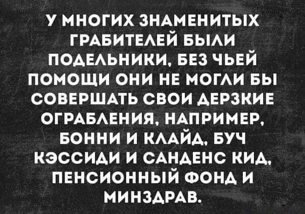 У МНОГИХ ЗНАМЕНИТЫХ ГРАБИТЕЛЕЙ БЫЛИ ПОДЕЛЬНИКИ БЕЗ ЧЬЕЙ ПОМОЩИ ОНИ НЕ МОГЛИ БЫ СОВЕРШАТЬ СВОИ ДЕРЗКИЕ ОГРАБЛЕНИЯ НАПРИМЕР БОННИ И КЛАЙА БУЧ КЭССИДИ И САНДЕНС КИД ПЕНСИОННЫЙ ФОНД И МИНЗАРАВ