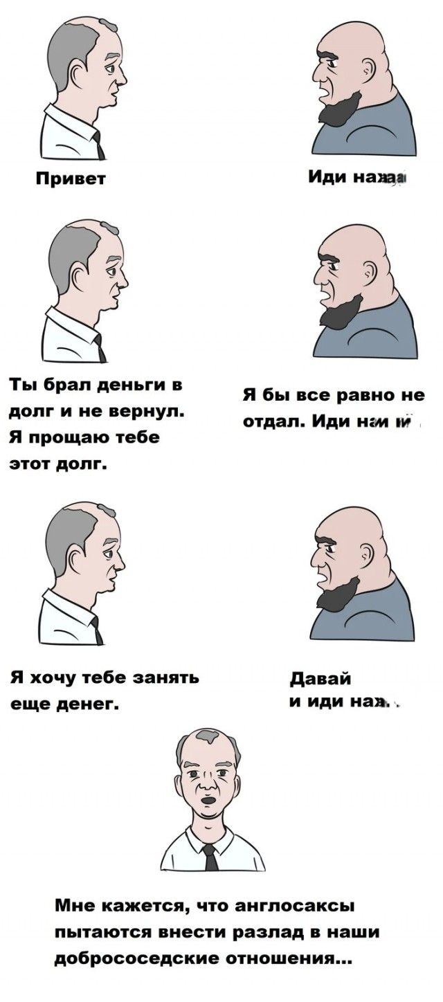 Привет
Иди нах
Ты брал деньги в долг и не вернул. Я прощаю тебе этот долг.
Я бы все равно не отдал. Иди нах
Я хочу тебе занять еще денег.
Давай и иди нах.
Мне кажется, что англосаксы пытаются внести разлад в наши добрососедские отношения...