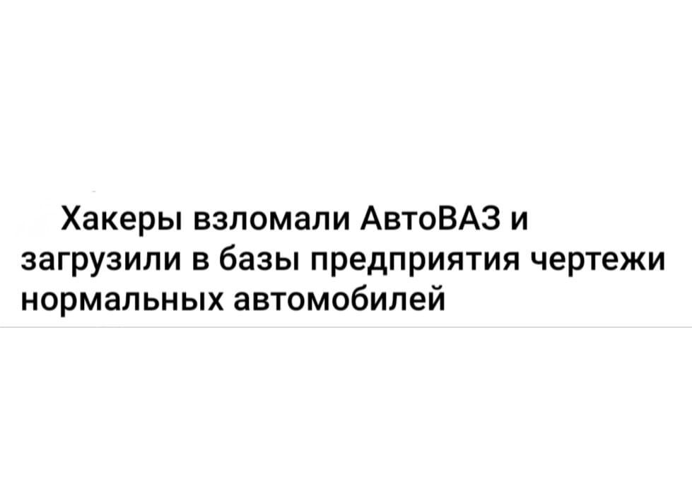 Хакеры взломали АвтоВАЗ и загрузили в базы предприятия чертежи нормальных автомобилей