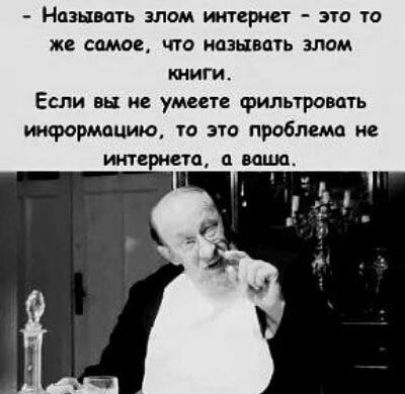 - Называть злым интернет - это то же самое, что называть злым книги.
Если вы не умеете фильтровать информацию, то это проблема не интернета, а ваша.