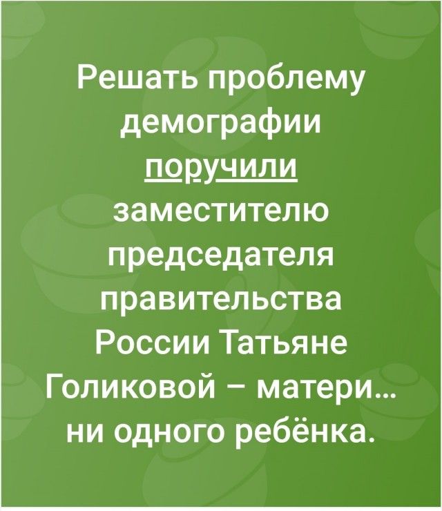 Решать проблему демографии поручили заместителю председателя правительства России Татьяне Голиковой – матери… ни одного ребенка.